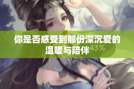 你是否感受到那份深沉爱的温暖与陪伴