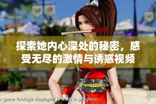 探索她内心深处的秘密，感受无尽的激情与诱惑视频