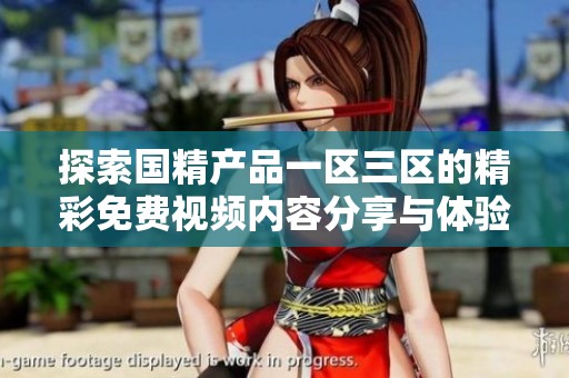 探索国精产品一区三区的精彩免费视频内容分享与体验