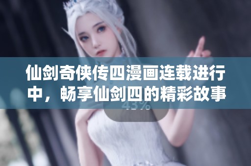 仙剑奇侠传四漫画连载进行中，畅享仙剑四的精彩故事与角色魅力