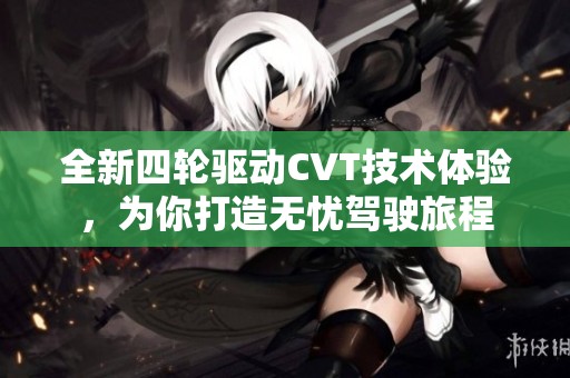 全新四轮驱动CVT技术体验，为你打造无忧驾驶旅程