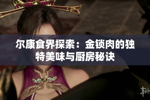 尔康食界探索：金锁肉的独特美味与厨房秘诀