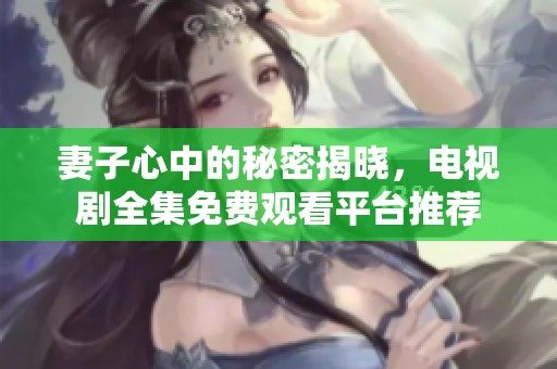 妻子心中的秘密揭晓，电视剧全集免费观看平台推荐
