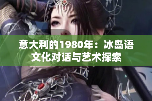 意大利的1980年：冰岛语文化对话与艺术探索