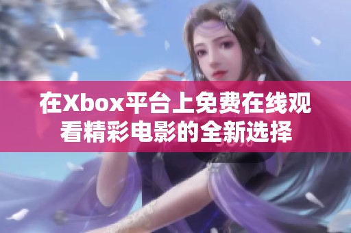 在Xbox平台上免费在线观看精彩电影的全新选择