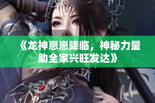 《龙神崽崽降临，神秘力量助全家兴旺发达》