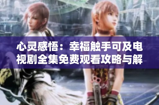 心灵感悟：幸福触手可及电视剧全集免费观看攻略与解析