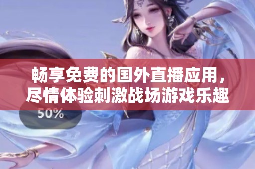 畅享免费的国外直播应用，尽情体验刺激战场游戏乐趣