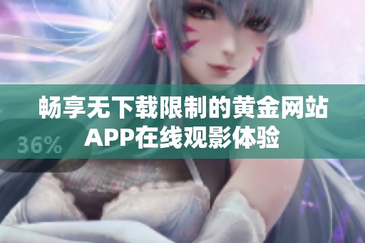 畅享无下载限制的黄金网站APP在线观影体验