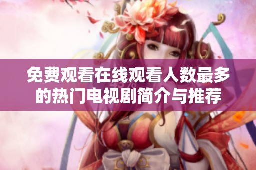 免费观看在线观看人数最多的热门电视剧简介与推荐