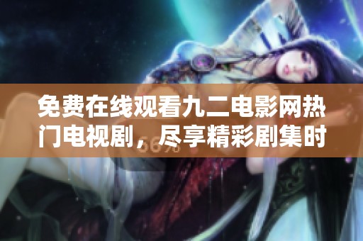 免费在线观看九二电影网热门电视剧，尽享精彩剧集时光