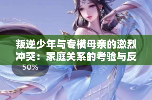 叛逆少年与专横母亲的激烈冲突：家庭关系的考验与反思