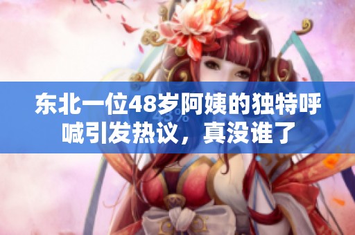 东北一位48岁阿姨的独特呼喊引发热议，真没谁了
