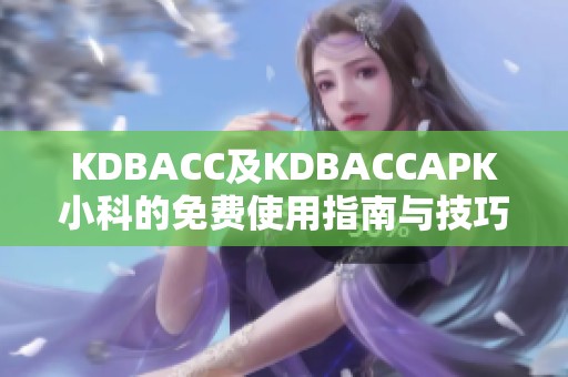 KDBACC及KDBACCAPK小科的免费使用指南与技巧分享