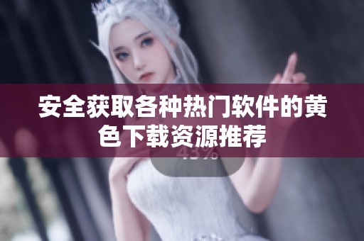 安全获取各种热门软件的黄色下载资源推荐