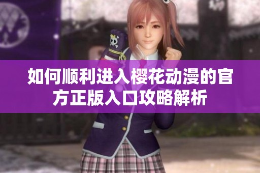 如何顺利进入樱花动漫的官方正版入口攻略解析