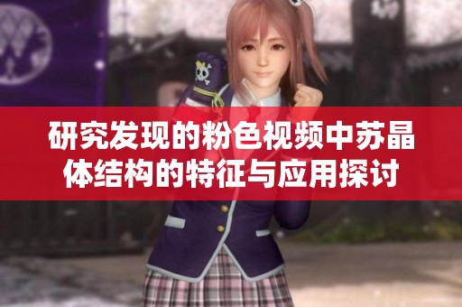 研究发现的粉色视频中苏晶体结构的特征与应用探讨