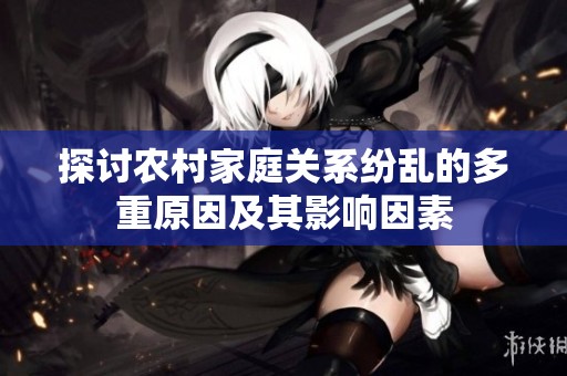 探讨农村家庭关系纷乱的多重原因及其影响因素