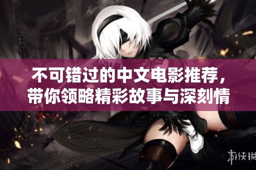 不可错过的中文电影推荐，带你领略精彩故事与深刻情感