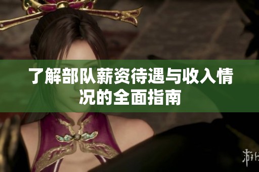 了解部队薪资待遇与收入情况的全面指南