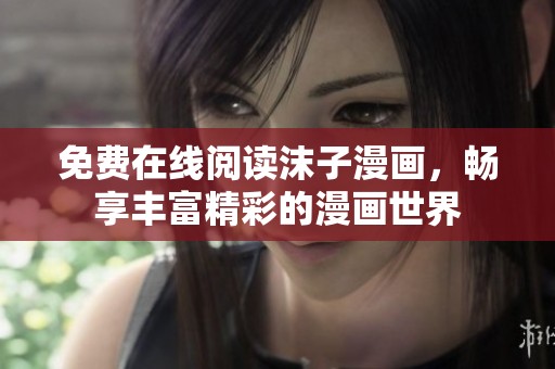 免费在线阅读沫子漫画，畅享丰富精彩的漫画世界