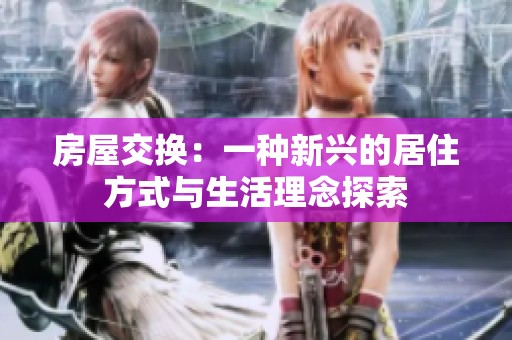 房屋交换：一种新兴的居住方式与生活理念探索