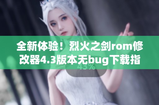 全新体验！烈火之剑rom修改器4.3版本无bug下载指南