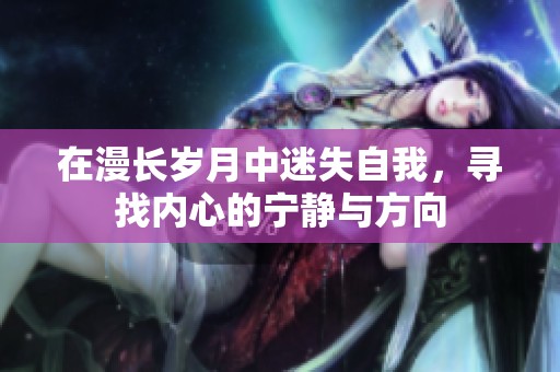 在漫长岁月中迷失自我，寻找内心的宁静与方向