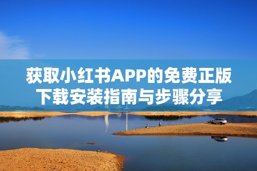 获取小红书APP的免费正版下载安装指南与步骤分享