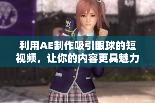 利用AE制作吸引眼球的短视频，让你的内容更具魅力