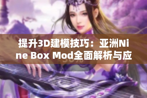 提升3D建模技巧：亚洲Nine Box Mod全面解析与应用分享