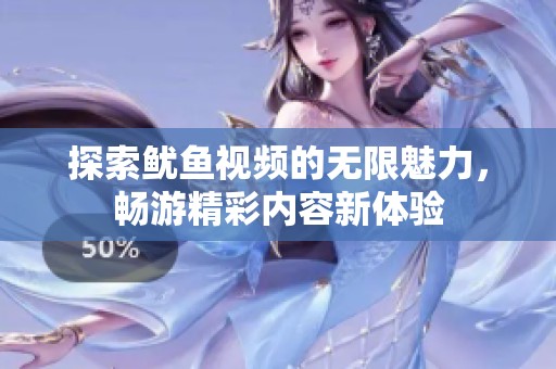 探索鱿鱼视频的无限魅力，畅游精彩内容新体验