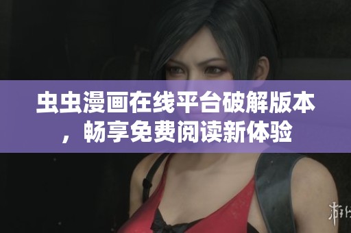 虫虫漫画在线平台破解版本，畅享免费阅读新体验