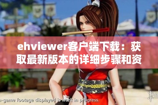 ehviewer客户端下载：获取最新版本的详细步骤和资源分享