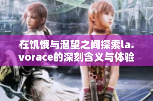 在饥饿与渴望之间探索la.vorace的深刻含义与体验