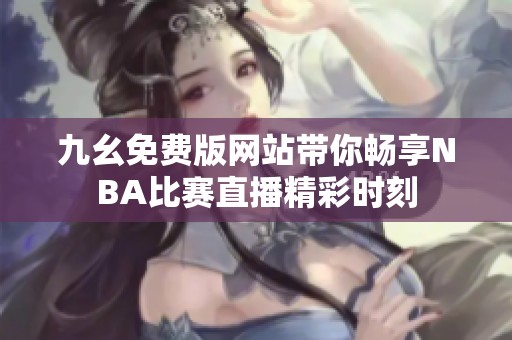 九幺免费版网站带你畅享NBA比赛直播精彩时刻