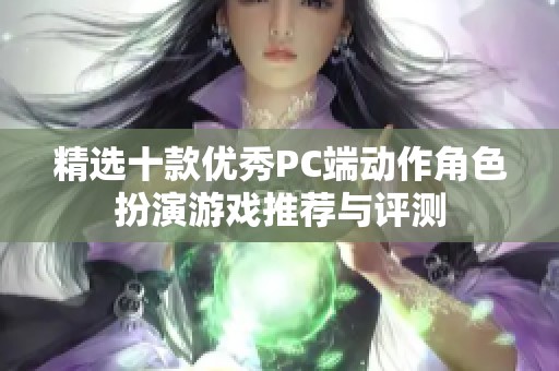 精选十款优秀PC端动作角色扮演游戏推荐与评测