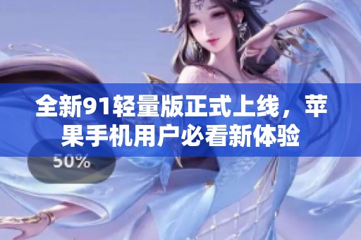 全新91轻量版正式上线，苹果手机用户必看新体验