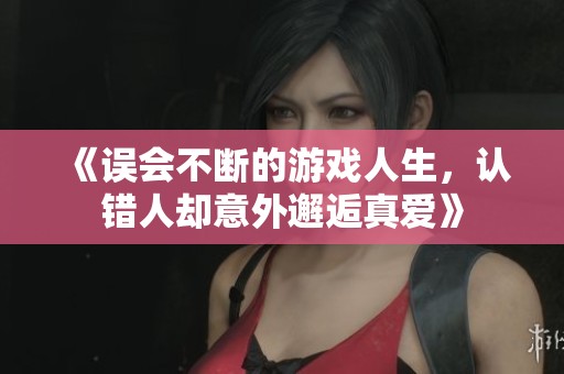 《误会不断的游戏人生，认错人却意外邂逅真爱》