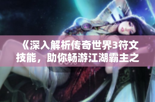 《深入解析传奇世界3符文技能，助你畅游江湖霸主之路》