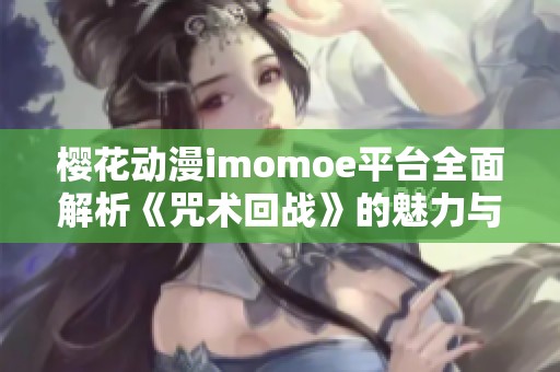 樱花动漫imomoe平台全面解析《咒术回战》的魅力与看点
