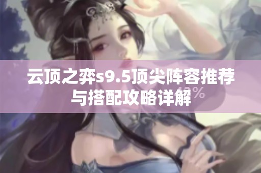 云顶之弈s9.5顶尖阵容推荐与搭配攻略详解