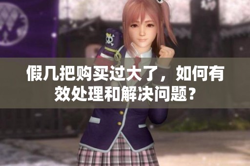 假几把购买过大了，如何有效处理和解决问题？