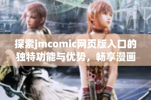 探索jmcomic网页版入口的独特功能与优势，畅享漫画新体验