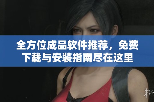 全方位成品软件推荐，免费下载与安装指南尽在这里