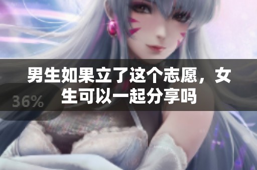 男生如果立了这个志愿，女生可以一起分享吗
