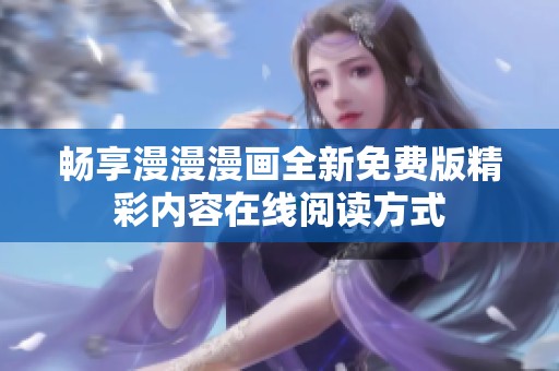 畅享漫漫漫画全新免费版精彩内容在线阅读方式