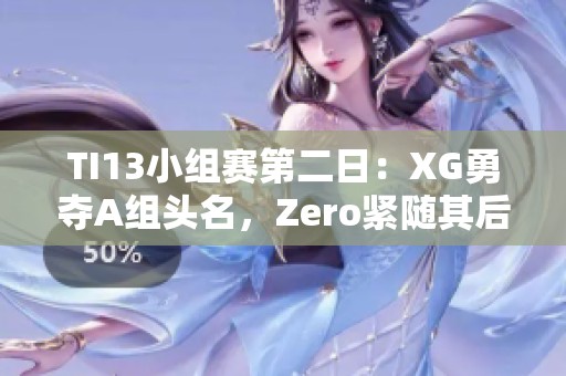 TI13小组赛第二日：XG勇夺A组头名，Zero紧随其后获C组第二