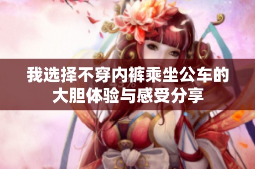我选择不穿内裤乘坐公车的大胆体验与感受分享