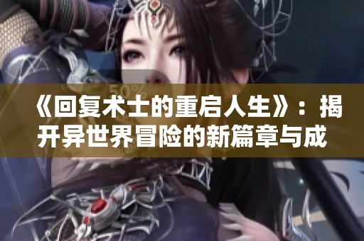 《回复术士的重启人生》：揭开异世界冒险的新篇章与成长传奇